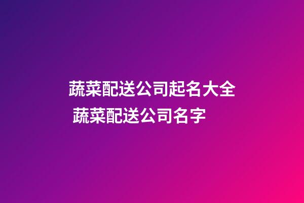 蔬菜配送公司起名大全 蔬菜配送公司名字